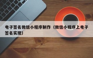 宁国电子签名微信小程序制作（微信小程序上电子签名实现）