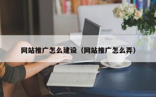 宁国网站推广怎么建设（网站推广怎么弄）