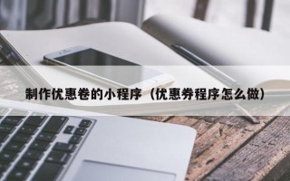 宁国制作优惠卷的小程序（优惠券程序怎么做）