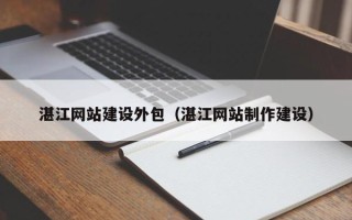 宁国湛江网站建设外包（湛江网站制作建设）
