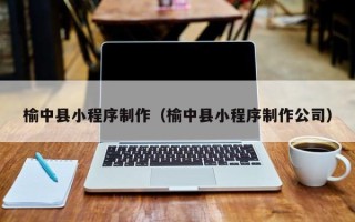 宁国榆中县小程序制作（榆中县小程序制作公司）