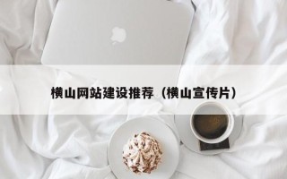 宁国横山网站建设推荐（横山宣传片）