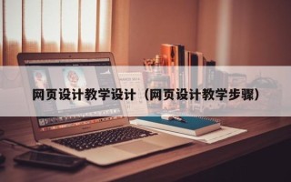 宁国网页设计教学设计（网页设计教学步骤）