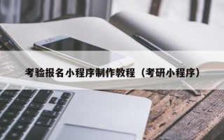 宁国考验报名小程序制作教程（考研小程序）
