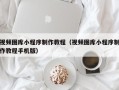 宁国视频图库小程序制作教程（视频图库小程序制作教程手机版）