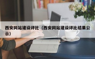 宁国西安网站建设评比（西安网站建设评比结果公示）